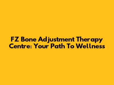 FZ Bone Adjustment Therapy Centre: Your Path To Wellness
