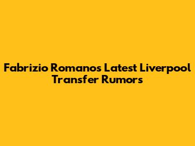 Fabrizio Romano's Latest Liverpool Transfer Rumors