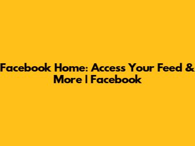 Facebook Home: Access Your Feed & More | Facebook