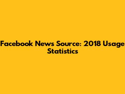 Facebook News Source: 2018 Usage Statistics