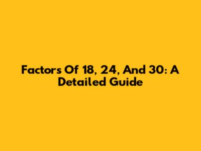 Factors Of 18, 24, And 30: A Detailed Guide