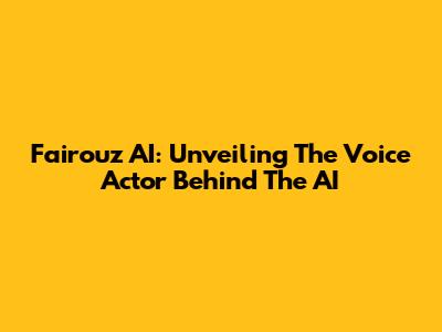 Fairouz AI: Unveiling The Voice Actor Behind The AI