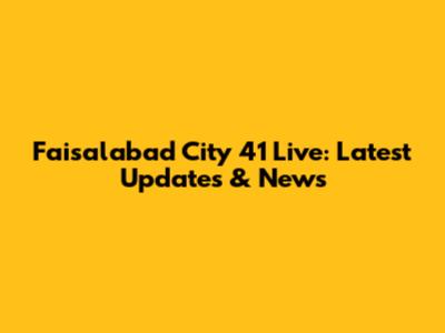 Faisalabad City 41 Live: Latest Updates & News