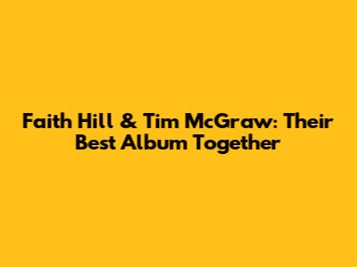 Faith Hill & Tim McGraw: Their Best Album Together