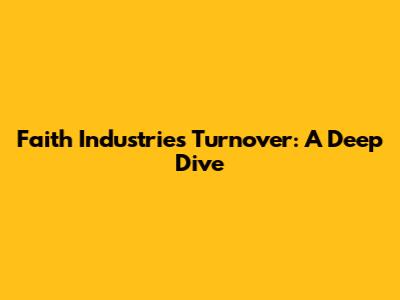 Faith Industries Turnover: A Deep Dive