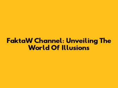 FaktaW Channel: Unveiling The World Of Illusions
