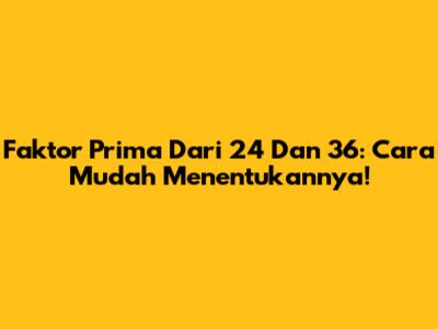 Faktor Prima Dari 24 Dan 36: Cara Mudah Menentukannya!