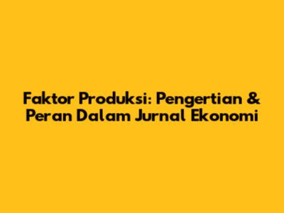 Faktor Produksi: Pengertian & Peran Dalam Jurnal Ekonomi