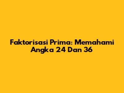 Faktorisasi Prima: Memahami Angka 24 Dan 36