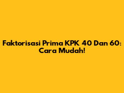 Faktorisasi Prima KPK 40 Dan 60: Cara Mudah!