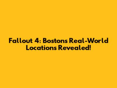 Fallout 4: Boston's Real-World Locations Revealed!