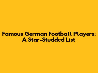 Famous German Football Players: A Star-Studded List