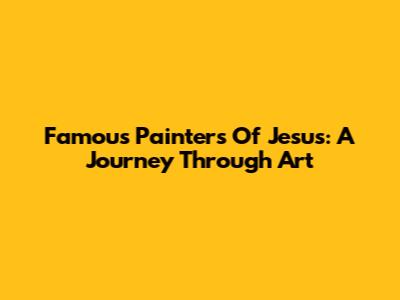 Famous Painters Of Jesus: A Journey Through Art