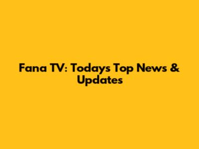 Fana TV: Today's Top News & Updates