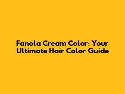 Fanola Cream Color: Your Ultimate Hair Color Guide