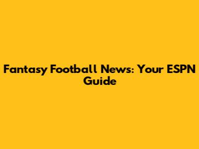Fantasy Football News: Your ESPN Guide