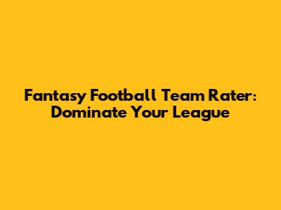 Fantasy Football Team Rater: Dominate Your League