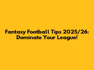 Fantasy Football Tips 2025/26: Dominate Your League!
