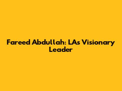 Fareed Abdullah: LA's Visionary Leader