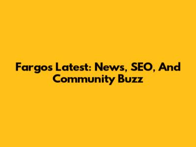 Fargo's Latest: News, SEO, And Community Buzz