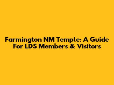 Farmington NM Temple: A Guide For LDS Members & Visitors