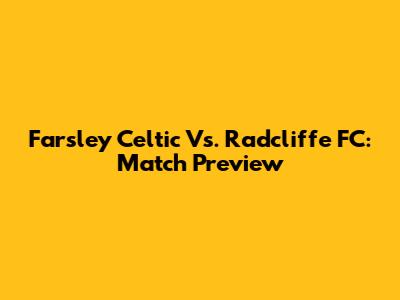 Farsley Celtic Vs. Radcliffe FC: Match Preview