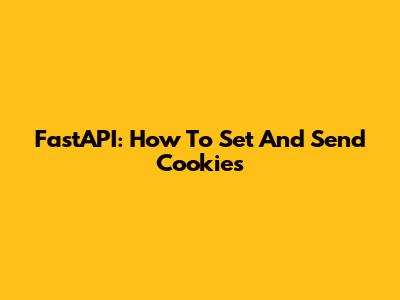 FastAPI: How To Set And Send Cookies