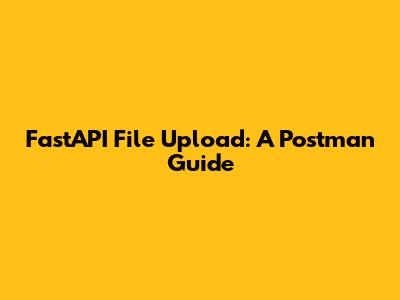 FastAPI File Upload: A Postman Guide