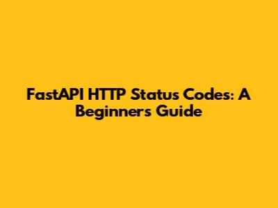 FastAPI HTTP Status Codes: A Beginner's Guide
