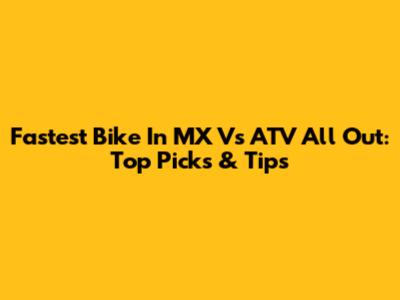 Fastest Bike In MX Vs ATV All Out: Top Picks & Tips
