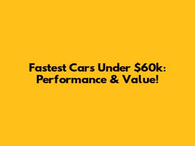 Fastest Cars Under $60k: Performance & Value!