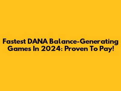 Fastest DANA Balance-Generating Games In 2024: Proven To Pay!
