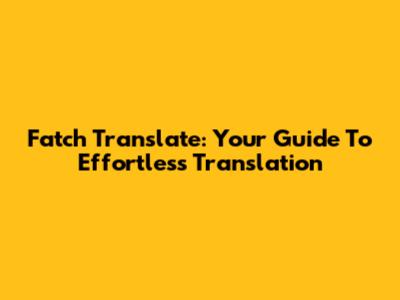 Fatch Translate: Your Guide To Effortless Translation