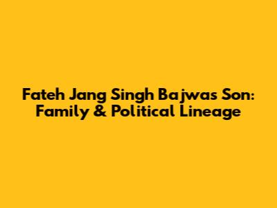 Fateh Jang Singh Bajwa's Son: Family & Political Lineage