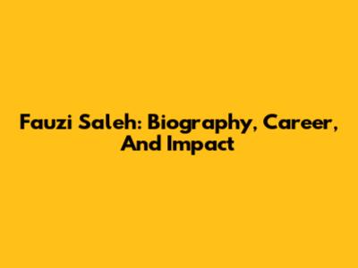 Fauzi Saleh: Biography, Career, And Impact