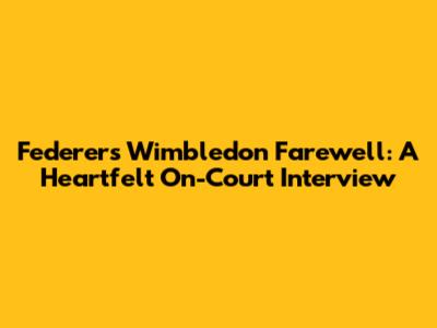 Federer's Wimbledon Farewell: A Heartfelt On-Court Interview
