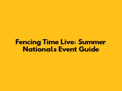 Fencing Time Live: Summer Nationals Event Guide