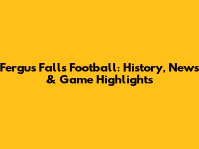 Fergus Falls Football: History, News & Game Highlights