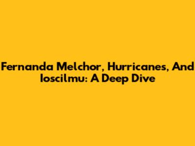 Fernanda Melchor, Hurricanes, And Ioscilmu: A Deep Dive