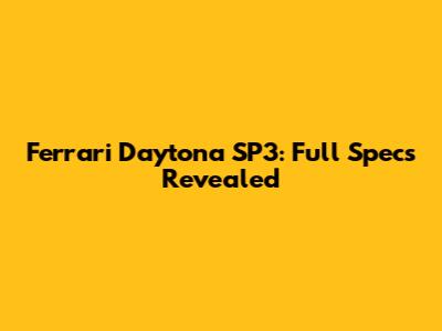 Ferrari Daytona SP3: Full Specs Revealed
