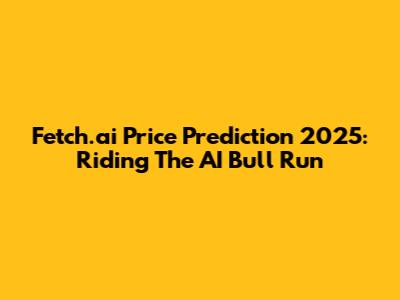 Fetch.ai Price Prediction 2025: Riding The AI Bull Run