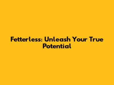 Fetterless: Unleash Your True Potential