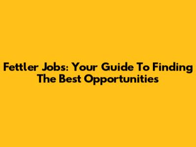 Fettler Jobs: Your Guide To Finding The Best Opportunities