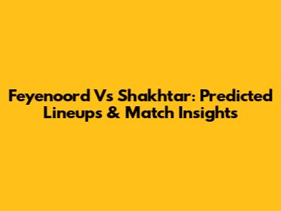 Feyenoord Vs Shakhtar: Predicted Lineups & Match Insights