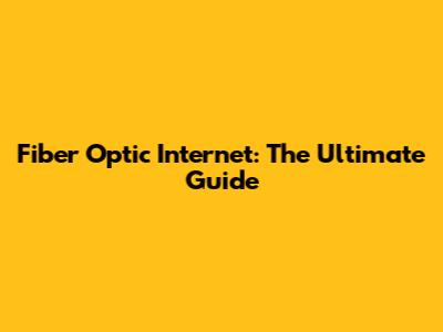 Fiber Optic Internet: The Ultimate Guide