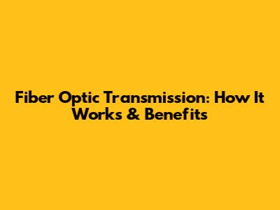 Fiber Optic Transmission: How It Works & Benefits