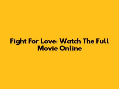 Fight For Love: Watch The Full Movie Online