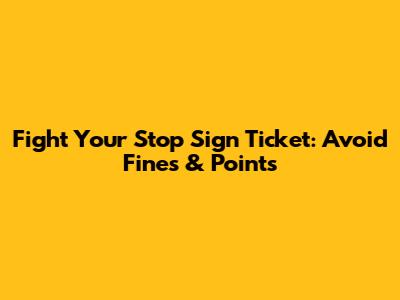 Fight Your Stop Sign Ticket: Avoid Fines & Points