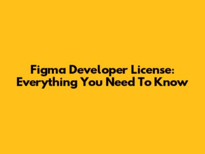 Figma Developer License: Everything You Need To Know