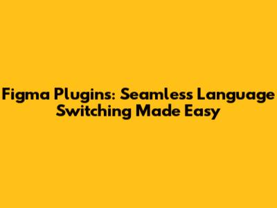 Figma Plugins: Seamless Language Switching Made Easy